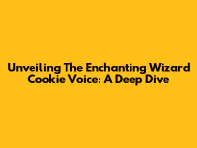 Unveiling The Enchanting Wizard Cookie Voice: A Deep Dive