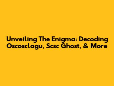 Unveiling The Enigma: Decoding Oscosclagu, Scsc Ghost, & More