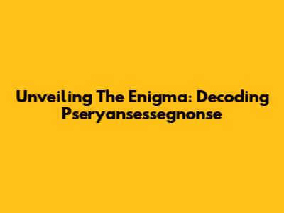 Unveiling The Enigma: Decoding Pseryansessegnonse