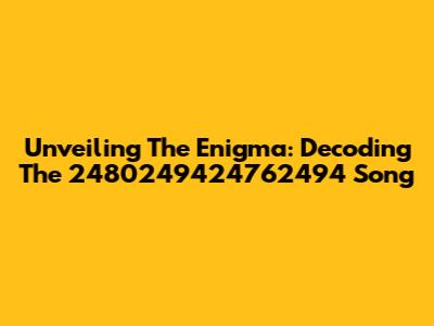Unveiling The Enigma: Decoding The 2480249424762494 Song