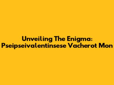 Unveiling The Enigma: Pseipseivalentinsese Vacherot Mon