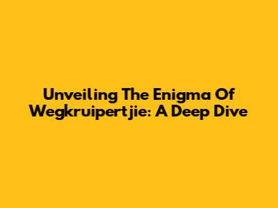 Unveiling The Enigma Of Wegkruipertjie: A Deep Dive