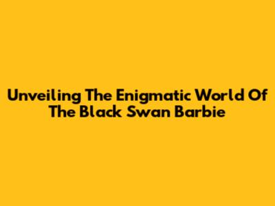 Unveiling The Enigmatic World Of The Black Swan Barbie