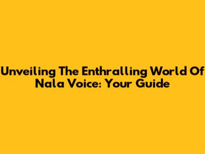 Unveiling The Enthralling World Of Nala Voice: Your Guide