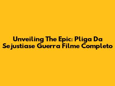 Unveiling The Epic: Pliga Da Sejustiase Guerra Filme Completo