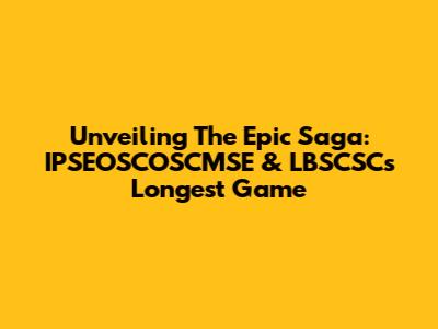 Unveiling The Epic Saga: IPSEOSCOSCMSE & LBSCSC's Longest Game