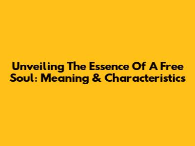 Unveiling The Essence Of A Free Soul: Meaning & Characteristics