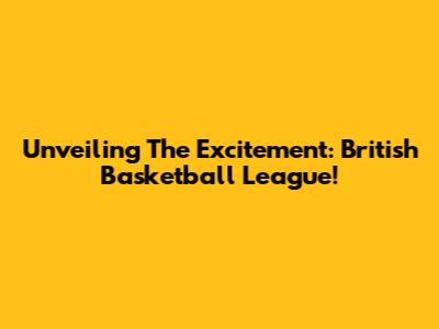 Unveiling The Excitement: British Basketball League!
