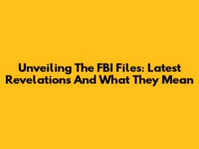 Unveiling The FBI Files: Latest Revelations And What They Mean