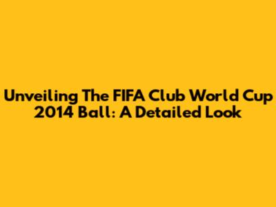 Unveiling The FIFA Club World Cup 2014 Ball: A Detailed Look