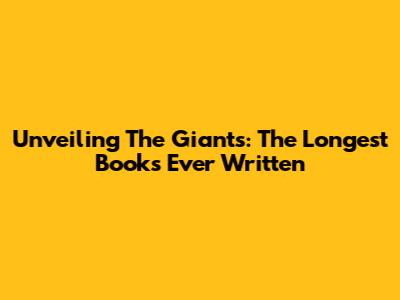 Unveiling The Giants: The Longest Books Ever Written