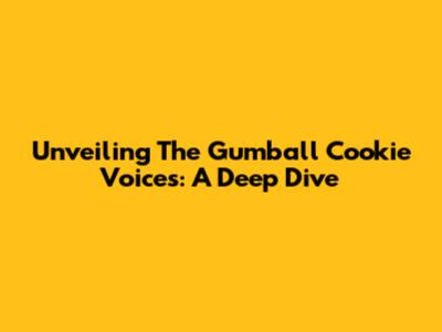 Unveiling The Gumball Cookie Voices: A Deep Dive
