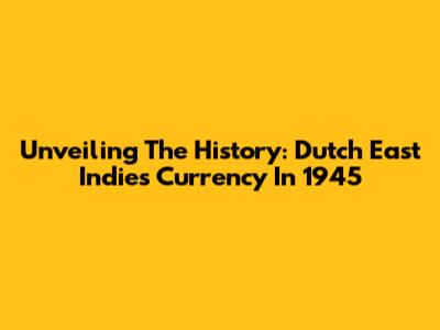 Unveiling The History: Dutch East Indies Currency In 1945