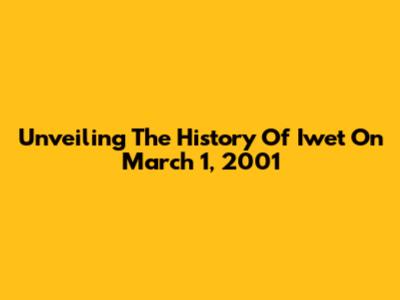 Unveiling The History Of Iwet On March 1, 2001