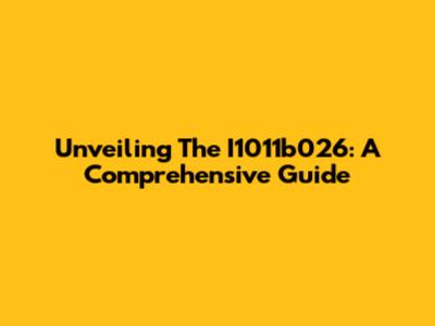 Unveiling The I1011b026: A Comprehensive Guide