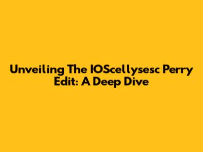 Unveiling The IOScellysesc Perry Edit: A Deep Dive