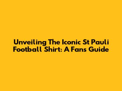Unveiling The Iconic St Pauli Football Shirt: A Fan's Guide
