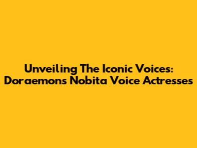 Unveiling The Iconic Voices: Doraemon's Nobita Voice Actresses