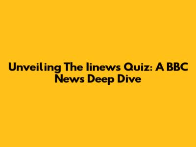 Unveiling The Iinews Quiz: A BBC News Deep Dive