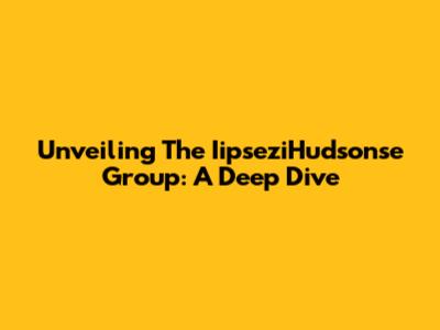Unveiling The IipseziHudsonse Group: A Deep Dive