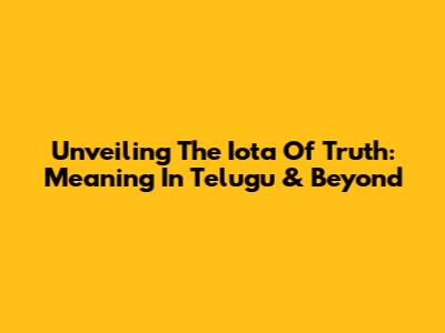 Unveiling The Iota Of Truth: Meaning In Telugu & Beyond