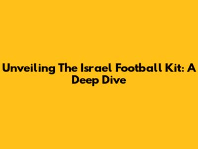 Unveiling The Israel Football Kit: A Deep Dive