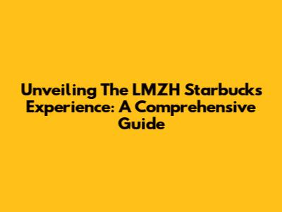 Unveiling The LMZH Starbucks Experience: A Comprehensive Guide