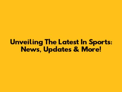 Unveiling The Latest In Sports: News, Updates & More!