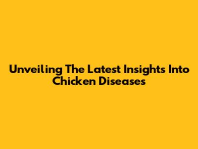 Unveiling The Latest Insights Into Chicken Diseases