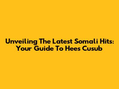 Unveiling The Latest Somali Hits: Your Guide To Hees Cusub