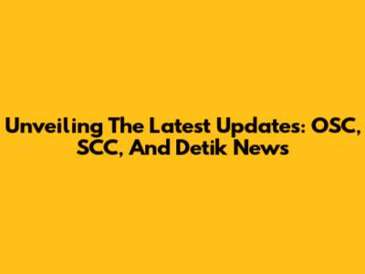 Unveiling The Latest Updates: OSC, SCC, And Detik News