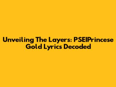 Unveiling The Layers: PSEIPrincese Gold Lyrics Decoded