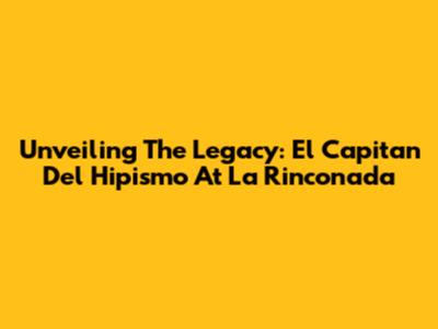Unveiling The Legacy: El Capitan Del Hipismo At La Rinconada
