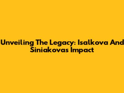 Unveiling The Legacy: Isalkova And Siniakova's Impact