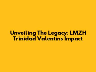 Unveiling The Legacy: LMZH Trinidad Valentin's Impact
