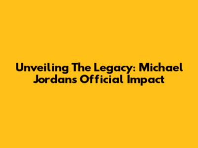 Unveiling The Legacy: Michael Jordan's Official Impact
