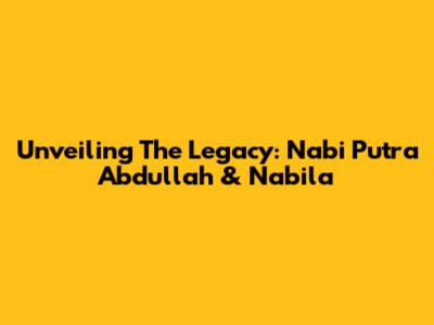 Unveiling The Legacy: Nabi Putra Abdullah & Nabila
