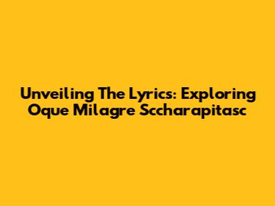 Unveiling The Lyrics: Exploring "Oque Milagre Sccharapitasc"