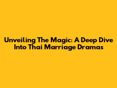Unveiling The Magic: A Deep Dive Into Thai Marriage Dramas