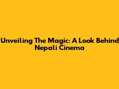 Unveiling The Magic: A Look Behind Nepali Cinema
