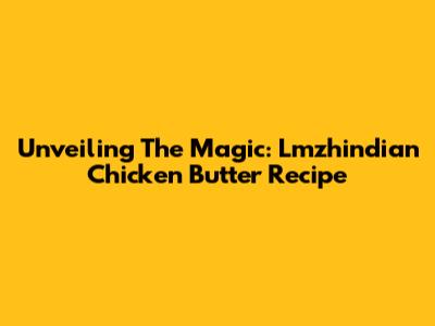 Unveiling The Magic: Lmzhindian Chicken Butter Recipe