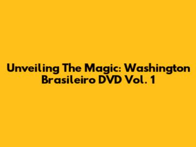 Unveiling The Magic: Washington Brasileiro DVD Vol. 1