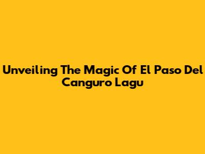 Unveiling The Magic Of El Paso Del Canguro Lagu