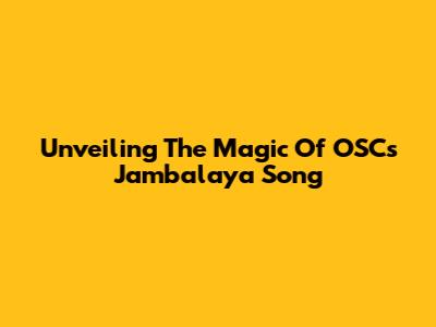 Unveiling The Magic Of OSC's Jambalaya Song