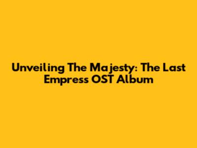 Unveiling The Majesty: The Last Empress OST Album