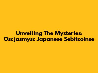 Unveiling The Mysteries: Oscjasmysc Japanese Sebitcoinse