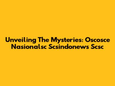 Unveiling The Mysteries: Oscosce Nasionalsc Scsindonews Scsc