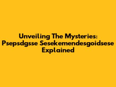 Unveiling The Mysteries: Psepsdgsse Sesekemendesgoidsese Explained