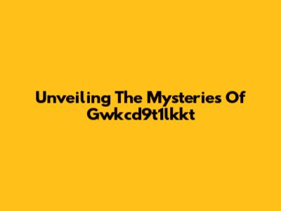 Unveiling The Mysteries Of Gwkcd9t1lkkt