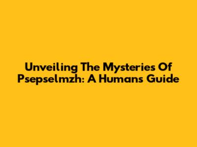 Unveiling The Mysteries Of Psepselmzh: A Human's Guide